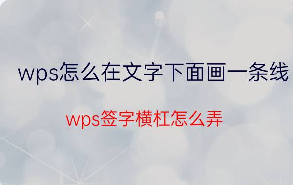 wps怎么在文字下面画一条线 wps签字横杠怎么弄？